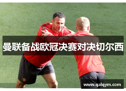 曼联备战欧冠决赛对决切尔西