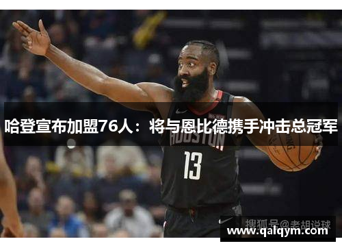 哈登宣布加盟76人：将与恩比德携手冲击总冠军