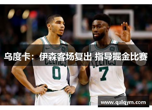 乌度卡：伊森客场复出 指导掘金比赛